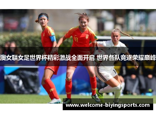 澳女联女足世界杯精彩激战全面开启 世界各队竞逐荣耀巅峰
