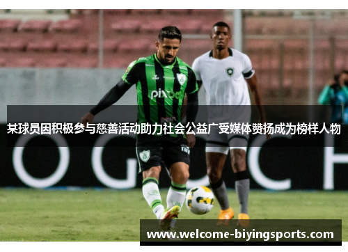 某球员因积极参与慈善活动助力社会公益广受媒体赞扬成为榜样人物