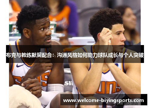 布克与教练默契配合：沟通风格如何助力球队成长与个人突破