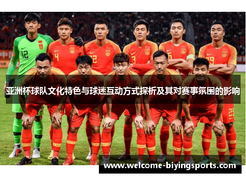 亚洲杯球队文化特色与球迷互动方式探析及其对赛事氛围的影响