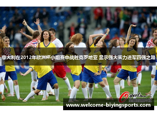 意大利在2012年欧洲杯小组赛中战胜克罗地亚 显示强大实力进军四强之路