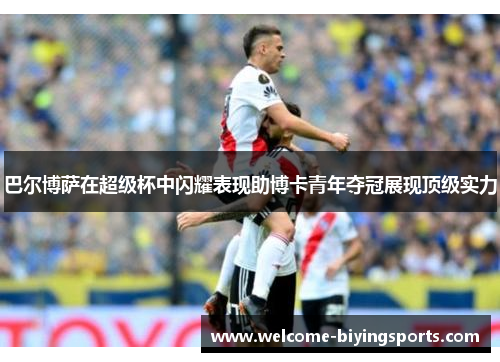 巴尔博萨在超级杯中闪耀表现助博卡青年夺冠展现顶级实力