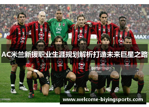 AC米兰新援职业生涯规划解析打造未来巨星之路