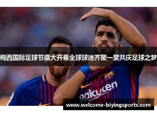 梅西国际足球节盛大开幕全球球迷齐聚一堂共庆足球之梦