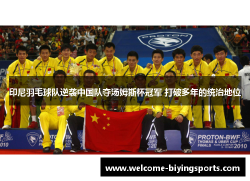 印尼羽毛球队逆袭中国队夺汤姆斯杯冠军 打破多年的统治地位