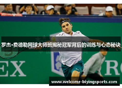 罗杰·费德勒网球大师班揭秘冠军背后的训练与心态秘诀