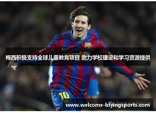 梅西积极支持全球儿童教育项目 助力学校建设和学习资源提供