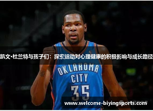 凯文·杜兰特与孩子们：探索运动对心理健康的积极影响与成长路径