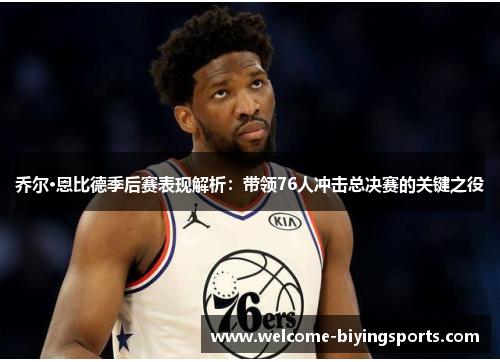 乔尔·恩比德季后赛表现解析：带领76人冲击总决赛的关键之役