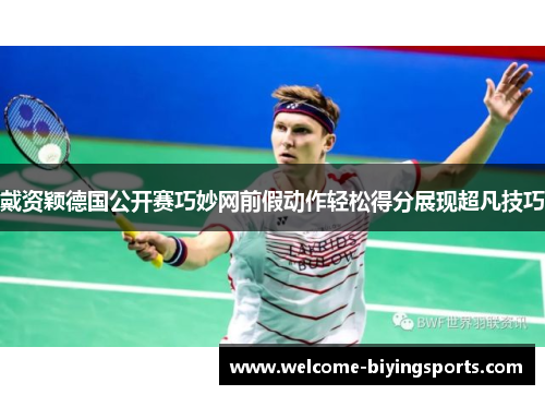 戴资颖德国公开赛巧妙网前假动作轻松得分展现超凡技巧