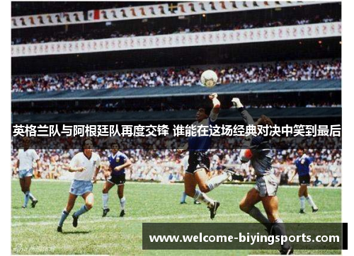 英格兰队与阿根廷队再度交锋 谁能在这场经典对决中笑到最后