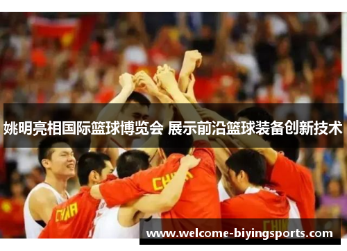 姚明亮相国际篮球博览会 展示前沿篮球装备创新技术