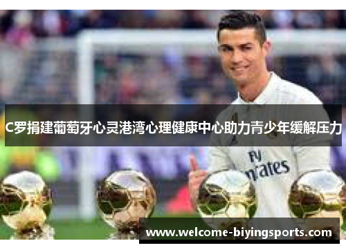 C罗捐建葡萄牙心灵港湾心理健康中心助力青少年缓解压力