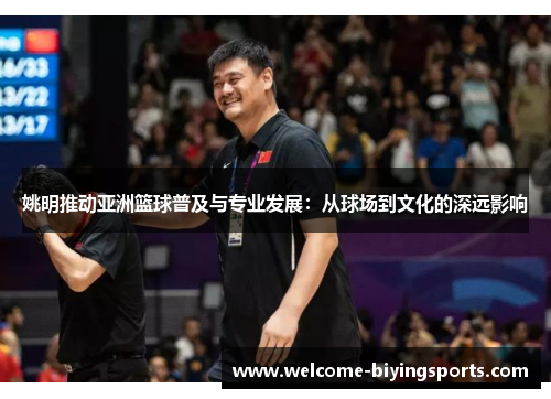 姚明推动亚洲篮球普及与专业发展：从球场到文化的深远影响