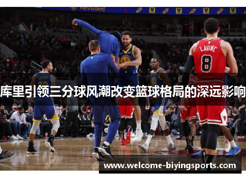库里引领三分球风潮改变篮球格局的深远影响