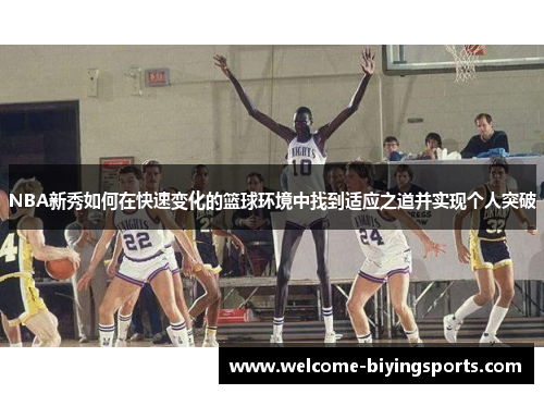 NBA新秀如何在快速变化的篮球环境中找到适应之道并实现个人突破