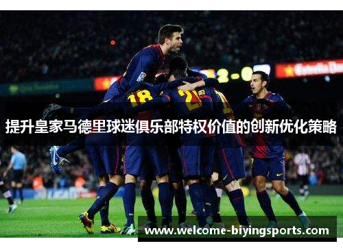 提升皇家马德里球迷俱乐部特权价值的创新优化策略