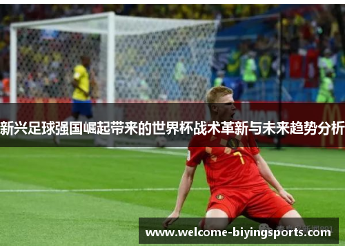 新兴足球强国崛起带来的世界杯战术革新与未来趋势分析