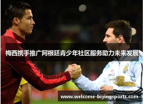 梅西携手推广阿根廷青少年社区服务助力未来发展