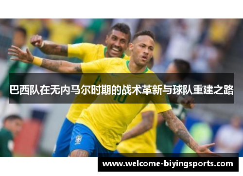 巴西队在无内马尔时期的战术革新与球队重建之路