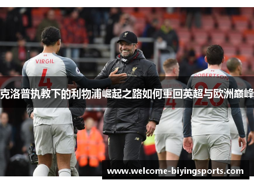 克洛普执教下的利物浦崛起之路如何重回英超与欧洲巅峰