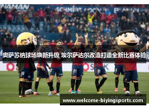 奥萨苏纳球场焕新升级 埃尔萨达尔改造打造全新比赛体验