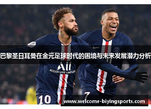 巴黎圣日耳曼在金元足球时代的困境与未来发展潜力分析