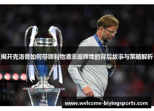 揭开克洛普如何带领利物浦重返辉煌的背后故事与策略解析
