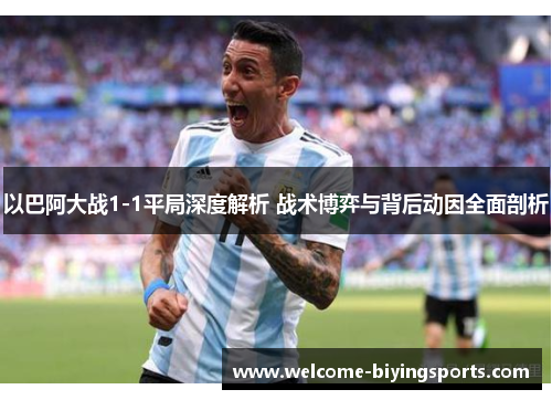以巴阿大战1-1平局深度解析 战术博弈与背后动因全面剖析