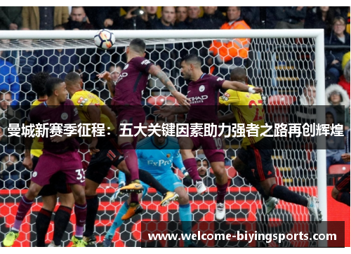 曼城新赛季征程：五大关键因素助力强者之路再创辉煌