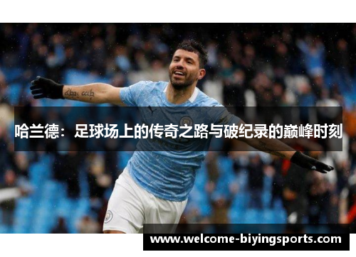 哈兰德：足球场上的传奇之路与破纪录的巅峰时刻