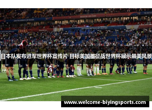 日本队发布进军世界杯宣传片 目标美加墨征战世界杯展示最美风景
