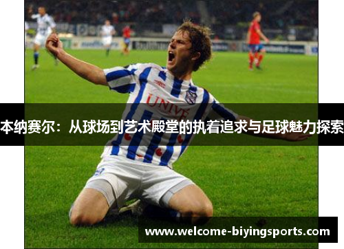 本纳赛尔：从球场到艺术殿堂的执着追求与足球魅力探索