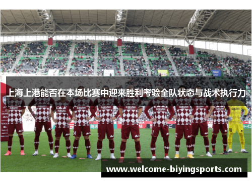 上海上港能否在本场比赛中迎来胜利考验全队状态与战术执行力