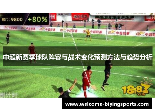 中超新赛季球队阵容与战术变化预测方法与趋势分析