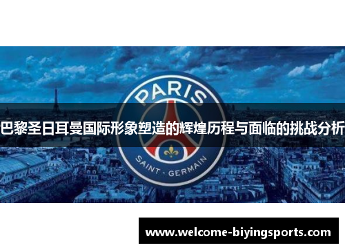 巴黎圣日耳曼国际形象塑造的辉煌历程与面临的挑战分析