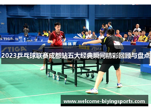 2023乒乓球联赛成都站五大经典瞬间精彩回顾与盘点