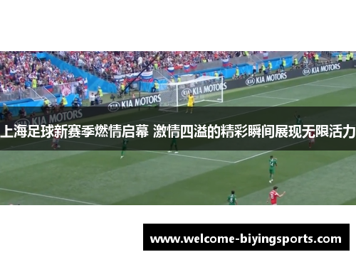 上海足球新赛季燃情启幕 激情四溢的精彩瞬间展现无限活力