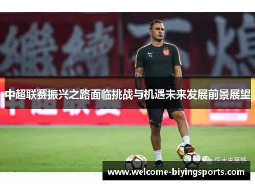 中超联赛振兴之路面临挑战与机遇未来发展前景展望