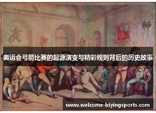 奥运会弓箭比赛的起源演变与精彩规则背后的历史故事