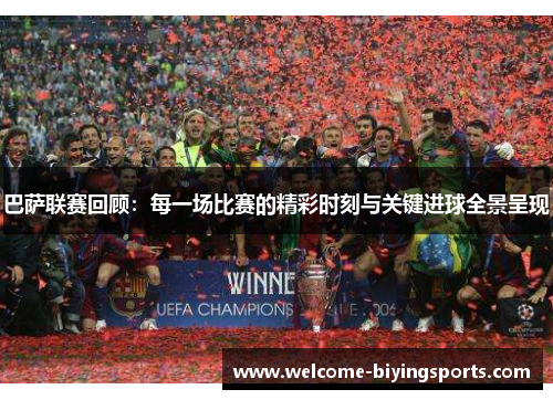 巴萨联赛回顾：每一场比赛的精彩时刻与关键进球全景呈现