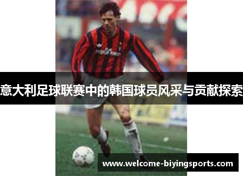意大利足球联赛中的韩国球员风采与贡献探索