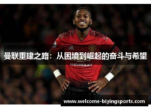 曼联重建之路：从困境到崛起的奋斗与希望
