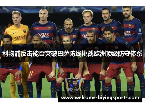 利物浦反击能否突破巴萨防线挑战欧洲顶级防守体系