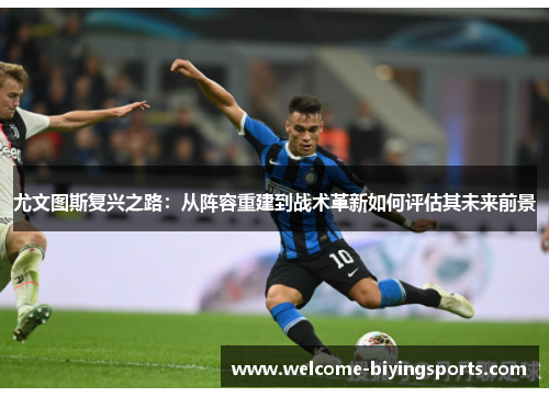 尤文图斯复兴之路：从阵容重建到战术革新如何评估其未来前景