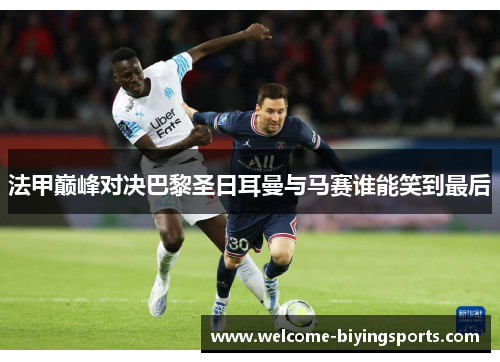 法甲巅峰对决巴黎圣日耳曼与马赛谁能笑到最后