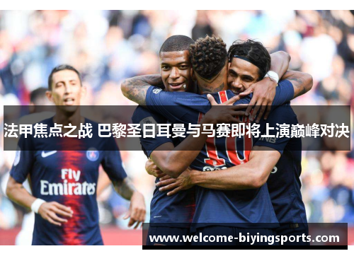 法甲焦点之战 巴黎圣日耳曼与马赛即将上演巅峰对决