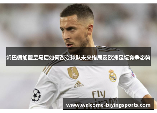 姆巴佩加盟皇马后如何改变球队未来格局及欧洲足坛竞争态势