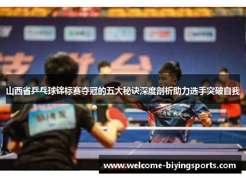 山西省乒乓球锦标赛夺冠的五大秘诀深度剖析助力选手突破自我