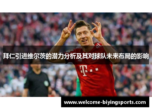 拜仁引进维尔茨的潜力分析及其对球队未来布局的影响